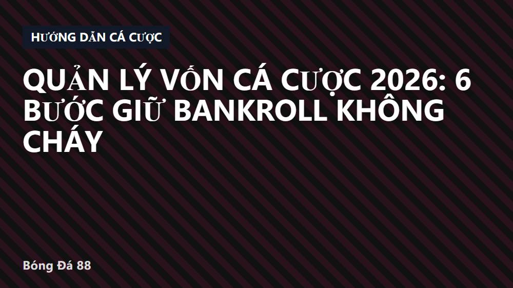 Quản lý vốn cá cược 2026: 6 bước giữ bankroll không cháy