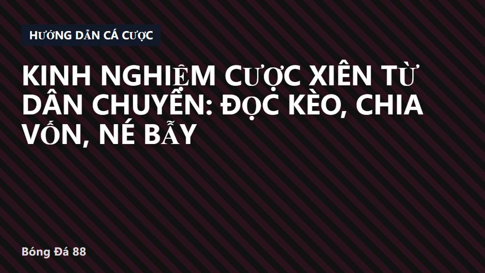 Kinh nghiệm cược xiên từ dân chuyên: Đọc kèo, chia vốn, né bẫy