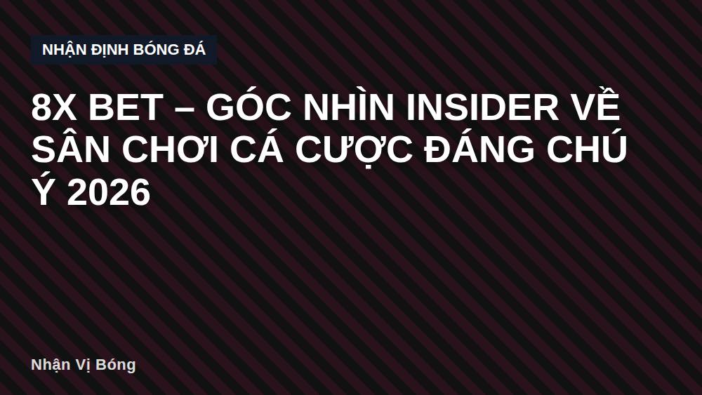8x bet – Góc Nhìn Insider Về Sân Chơi Cá Cược Đáng Chú Ý 2026
