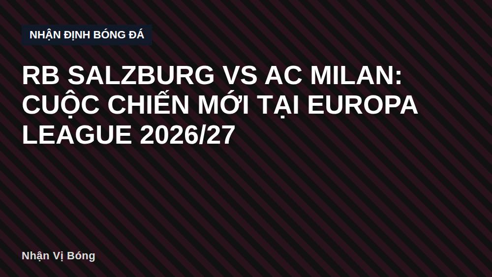 RB Salzburg vs AC Milan: Cuộc Chiến Mới Tại Europa League 2026/27